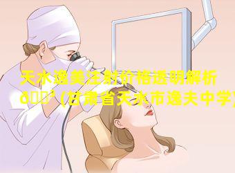 天水逸美注射价格透明解析 🐳 (甘肃省天水市逸夫中学)